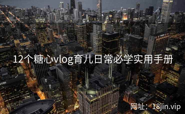 12个糖心vlog育儿日常必学实用手册