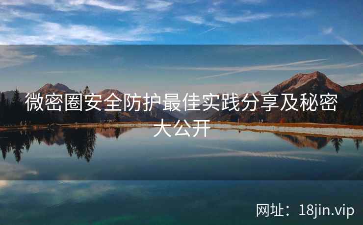 微密圈安全防护最佳实践分享及秘密大公开