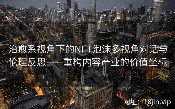 治愈系视角下的NFT泡沫多视角对话与伦理反思——重构内容产业的价值坐标