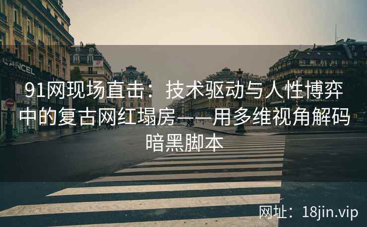 91网现场直击：技术驱动与人性博弈中的复古网红塌房——用多维视角解码暗黑脚本