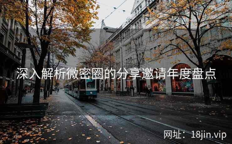 深入解析微密圈的分享邀请年度盘点