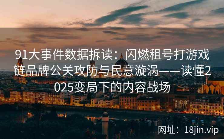 91大事件数据拆读:闪燃租号打游戏链品牌公关攻防与民意漩涡——读懂2025变局下的内容战场