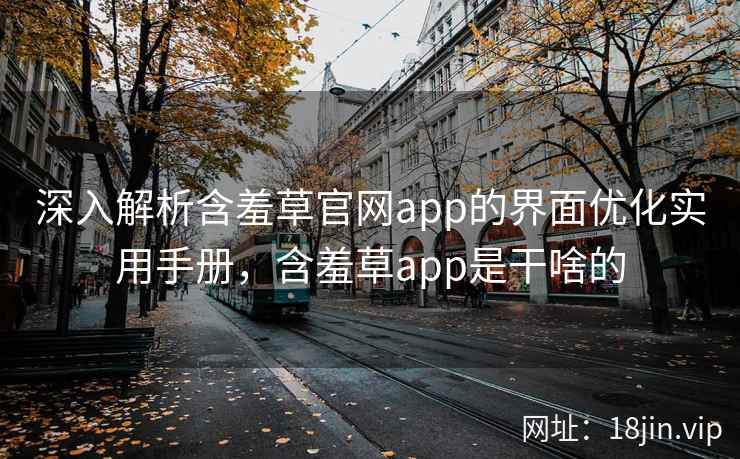 深入解析含羞草官网app的界面优化实用手册,含羞草app是干啥的