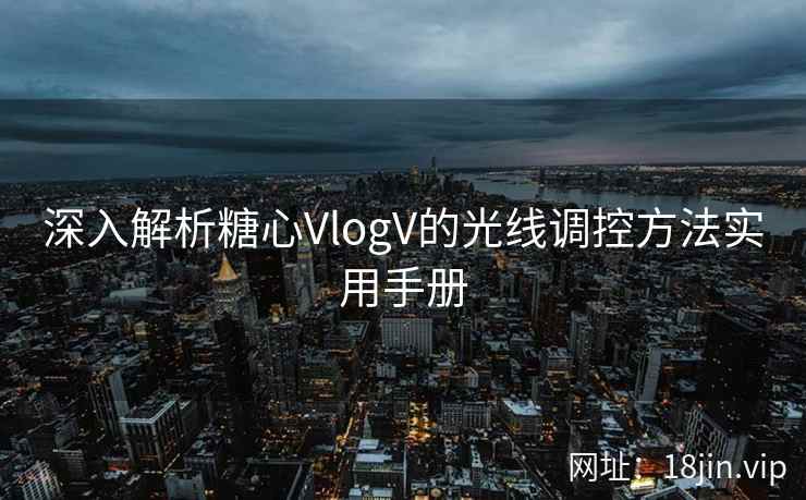 深入解析糖心VlogV的光线调控方法实用手册