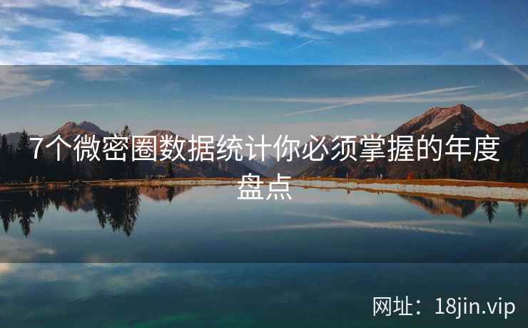 7个微密圈数据统计你必须掌握的年度盘点