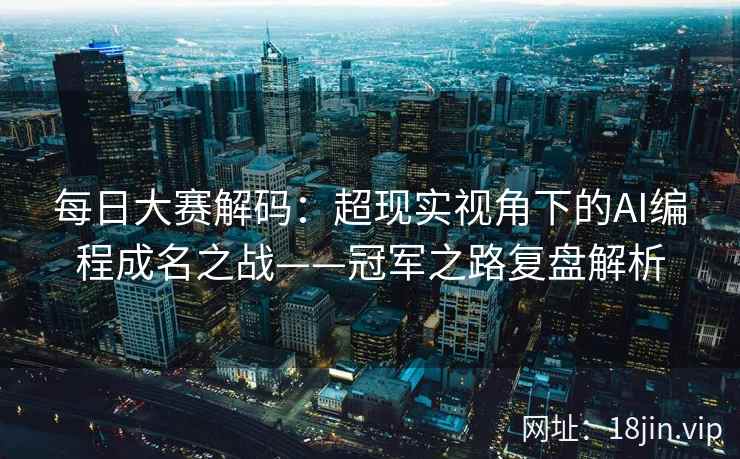 每日大赛解码：超现实视角下的AI编程成名之战——冠军之路复盘解析