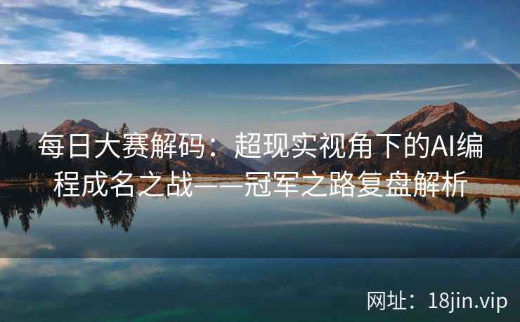 每日大赛解码：超现实视角下的AI编程成名之战——冠军之路复盘解析
