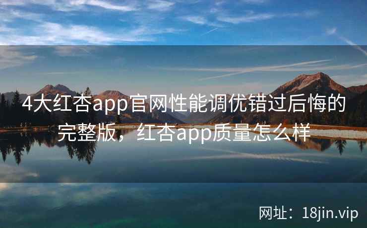 4大红杏app官网性能调优错过后悔的完整版，红杏app质量怎么样